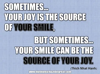 33 Happiness Quotes To Inspire Your Day: “Sometimes your joy is the source of your smile, but sometimes your smile can be the source of your joy.” - Thich Nhat Hanh