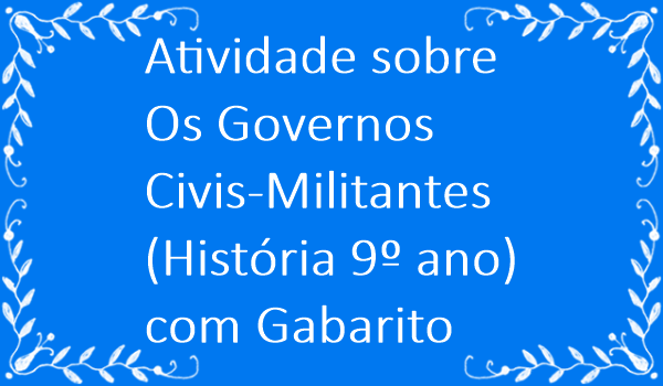 atividade-sobre-os-governos-civis-militantes-historia-9-ano-com-gabarito