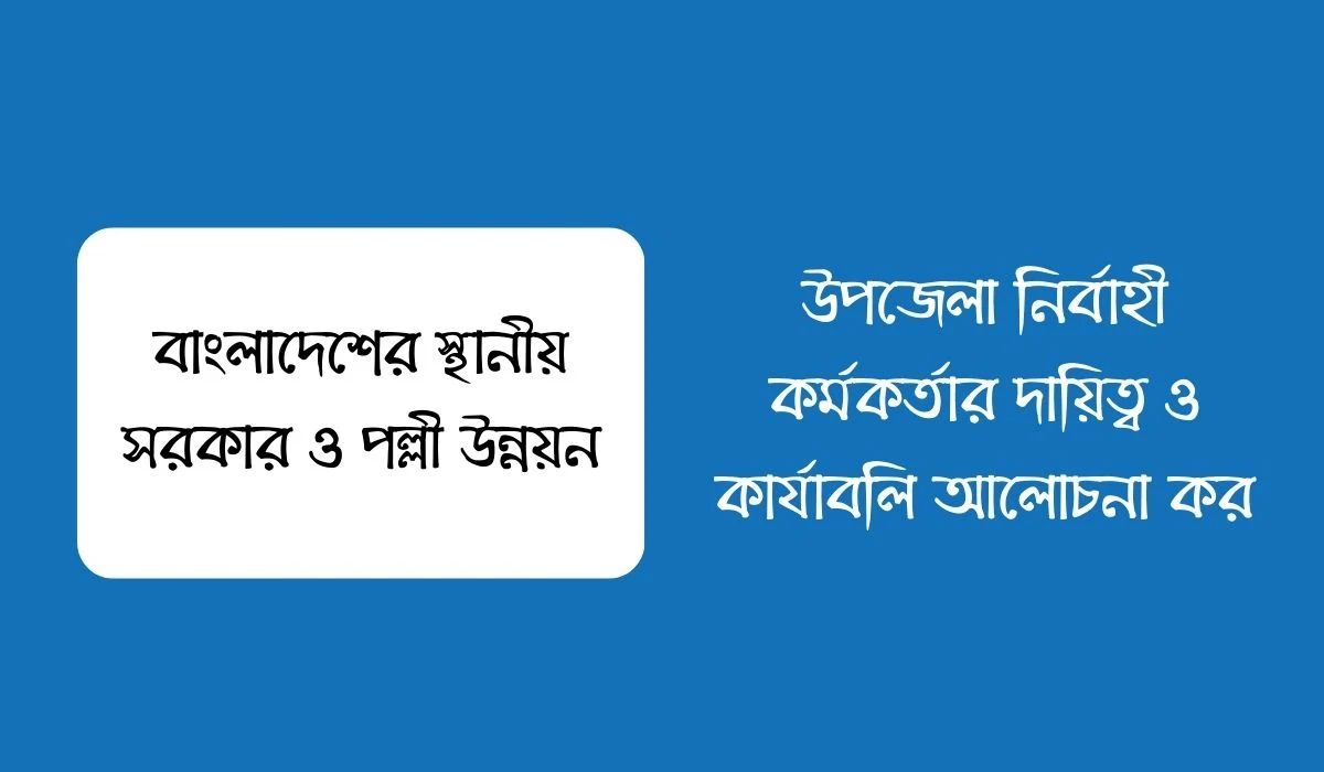 উপজেলা নির্বাহী কর্মকর্তার দায়িত্ব ও কার্যাবলি আলোচনা কর