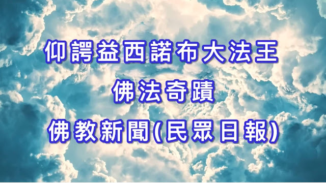 仰諤益西諾布大法王 佛法奇蹟-佛教新聞(民眾日報)