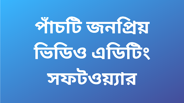 পাঁচটি জনপ্রিয় ভিডিও এডিটিং সফটওয়্যার সম্পর্কে জানুন