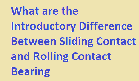 What are the Introductory Difference Between Sliding Contact and Rolling Contact Bearing