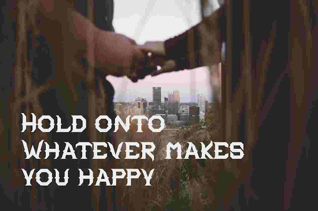 Hold onto Whatever makes you happy