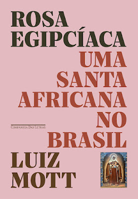Rosa Egipcíaca | Subtítulo: Uma santa africana no Brasil | Luiz Mott | Editora: Companhia das Letras | Abril 2023 |