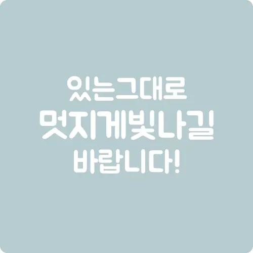 있는 그대로 멋지게 빛나길 바랍니다