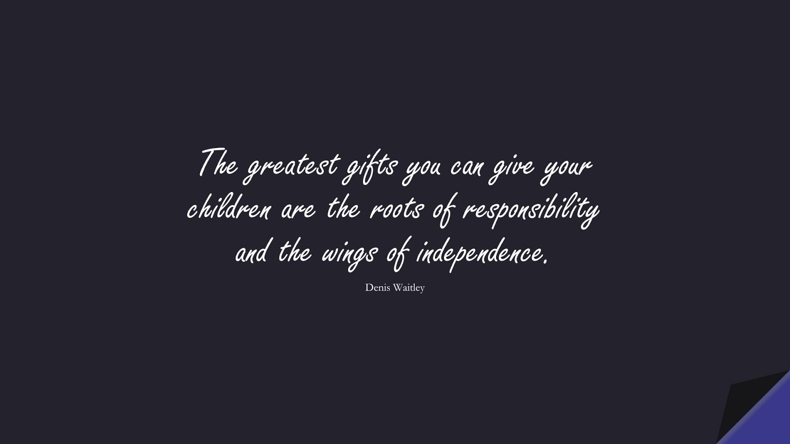 The greatest gifts you can give your children are the roots of responsibility and the wings of independence. (Denis Waitley);  #FamilyQuotes