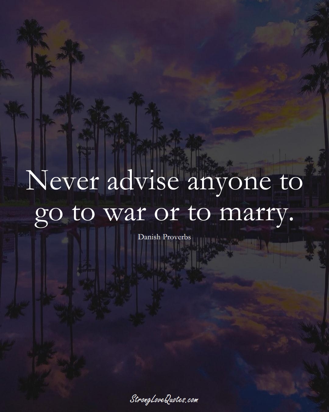 Never advise anyone to go to war or to marry. (Danish Sayings);  #EuropeanSayings