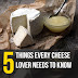 5 Things Every Cheese Lover Needs to Know