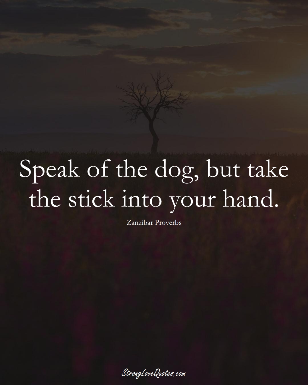 Speak of the dog, but take the stick into your hand. (Zanzibar Sayings);  #AfricanSayings