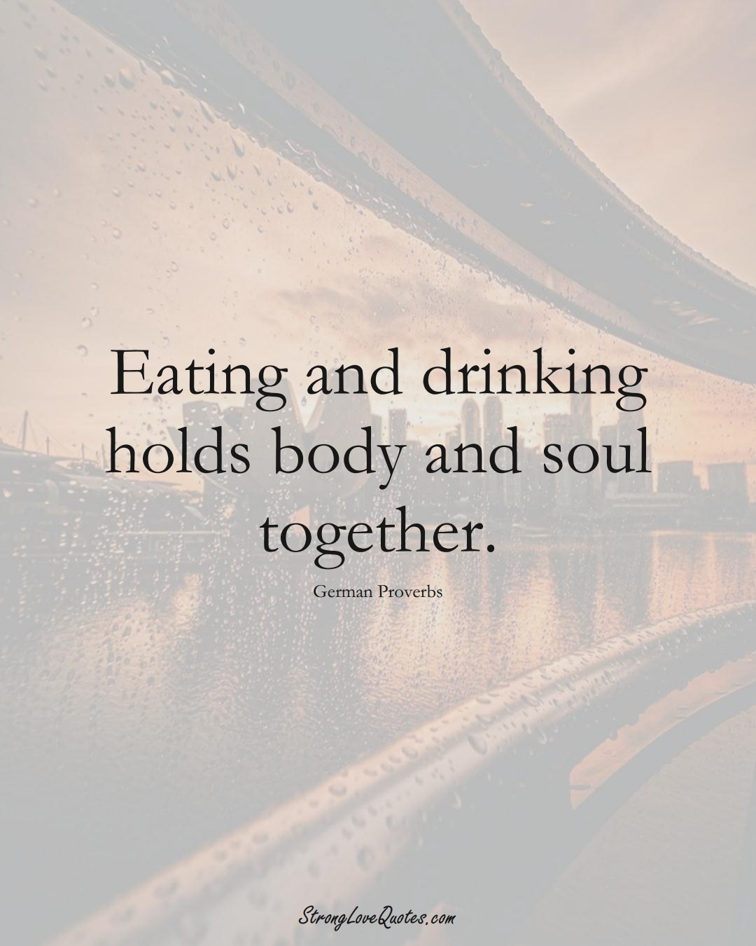 Eating and drinking holds body and soul together. (German Sayings);  #EuropeanSayings