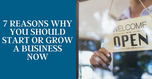 7 reasons why you should start or grow a business now