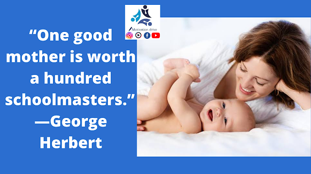 “One good mother is worth a hundred schoolmasters.” —George Herbert