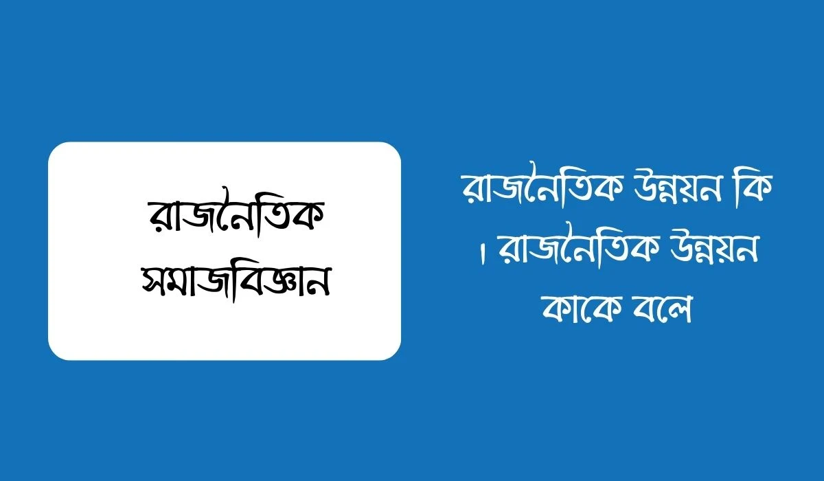 রাজনৈতিক উন্নয়ন কি । রাজনৈতিক উন্নয়ন কাকে বলে