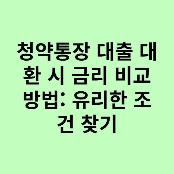 청약통장 대출 대환 시 금리 비교 방법: 유리한 조건 찾기