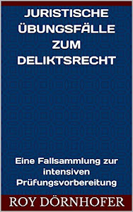 Juristische Übungsfälle zum Deliktsrecht: Eine Fallsammlung zur intensiven Prüfungsvorbereitung, April 2021