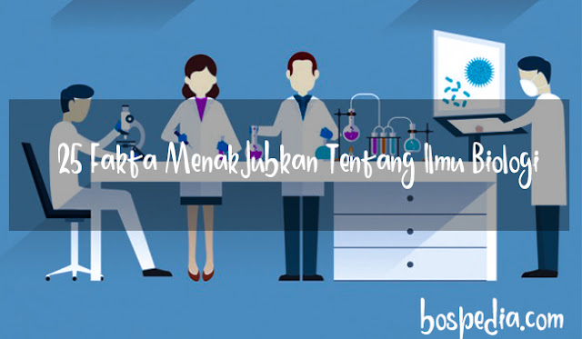 25 Fakta Menakjubkan Wacana Ilmu Biologi Yang Wajib Anda Tau