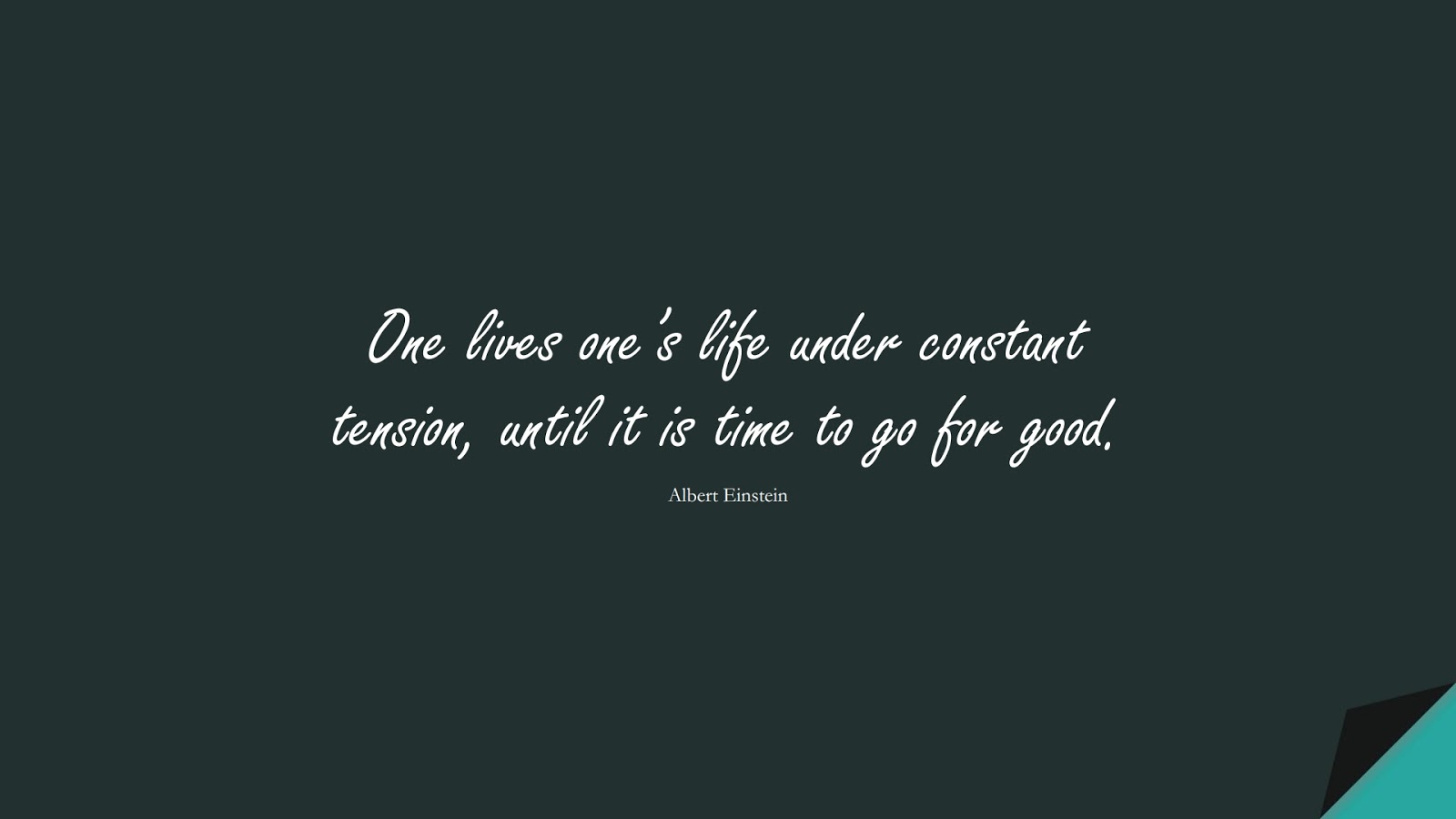 One lives one’s life under constant tension, until it is time to go for good. (Albert Einstein);  #AlbertEnsteinQuotes