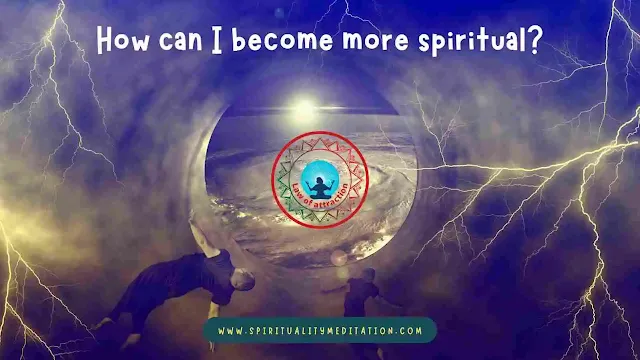 How Can I Become More Spiritual? Tips and Examples