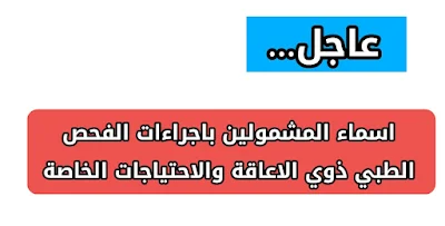 اسماء المشمولين باجراءات الفحص الطبي ذوي الاعاقة والاحتياجات الخاصة