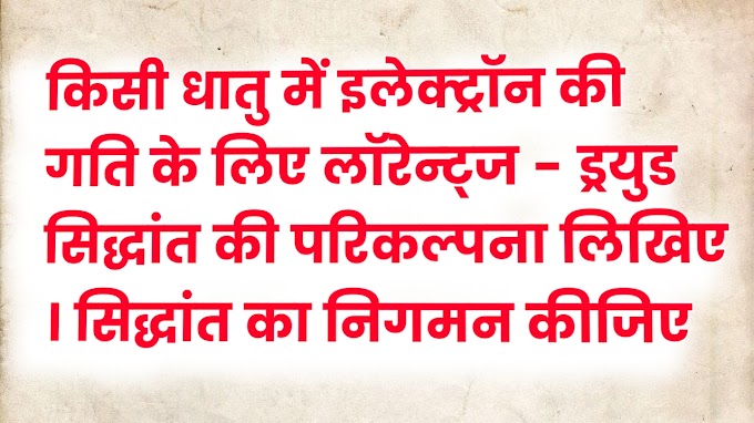 किसी धातु में इलेक्ट्रॉन की गति के लिए लॉरेन्ट्ज - ड्रयुड  सिद्धांत की परिकल्पना लिखिए । सिद्धांत का निगमन कीजिए ।