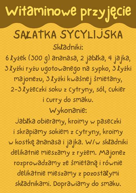 Na plakacie widnieje napis Witaminowe przyjęcie oraz przepis na sałatkę sycylijską. Treść przepisu: Składniki: 6 łyżek (300 g) ananasa, 2 jabłka, 4 jajka, 3 łyżki ryżu ugotowanego na sypko, 3 łyżki majonezu, 3 łyżki kwaśnej śmietany, 2-3 łyżeczki soku z cytryny, sól, cukier i curry do smaku. Wykonanie: Jabłka obieramy, kroimy w paseczki i skrapiamy sokiem z cytryny, kroimy w kostkę ananasa i jajka. W/w składniki delikatnie mieszamy z ryżem. Majonez rozprowadzamy ze śmietaną i równie delikatnie mieszamy z pozostałymi składnikami. Doprawiamy do smaku.