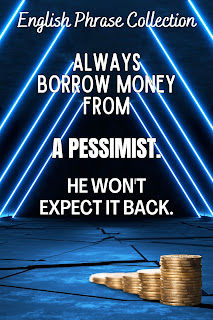 English Phrase Collection | English Humour Collection | Always borrow money from a pessimist. He won't expect it back.