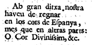 Ab gran ditxa nostra  haveu de regnar  en los cors de Espanya, mes que en altras parts: O Cor Divinissim, &c. 