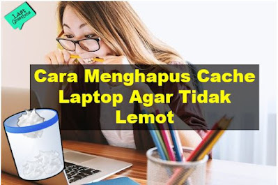 Cara Membersihkan Cache Laptop Agar PC Tidak Lemot