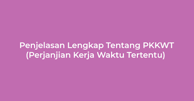 Penjelasan Lengkap Tentang PKKWT (Perjanjian Kerja Waktu Tertentu)