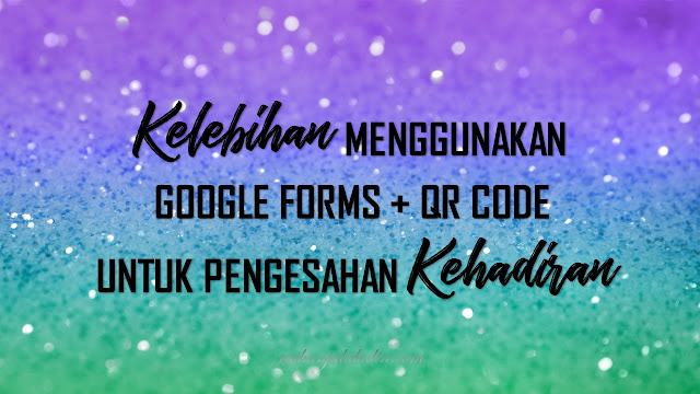 Kelebihan Penggunaan Google Forms + QR Code Untuk Kehadiran