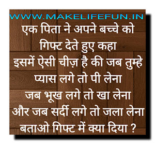 एक पिता ने अपने बच्चे को गिफ्ट देते हुए          कहा इसमें ऐसी चीज़ है की जब          तुम्हे प्यास लगे तो पी लेना जब भूख लगे तो          खा लेना और जब सर्दी लगे तो जला लेना          बताओ गिफ्ट में क्या दिया ?