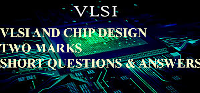 VLSI AND CHIP DESIGN TWO MARKS SHORT QUESTIONS & ANSWERS