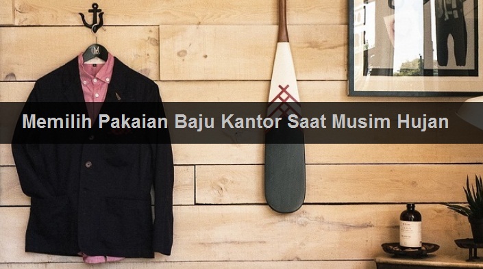 Kiat Dan Tips Memilih Dan Pakaian Baju Kantor Saat Musim Hujan