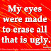 My eyes were made to erase all that is ugly. ~Raoul Dufy