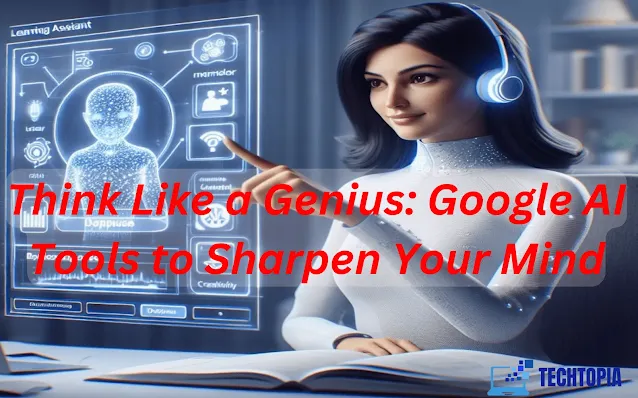 Think Like a Genius: Google AI Tools to Sharpen Your Mind