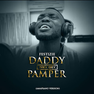 Festizie - Daddy Wey Dey Pamper (Amapiano Version) LYRICS + MP3 DOWNLOAD