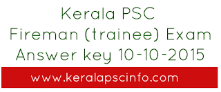 Kerala PSC Fireman answer key, psc fire man solved question paper 10-10-2015, Kerala PSC Answer key fireman 10 October 2015, Download answer key 10/10/2015, KPSC Fireman Answer key download today 10-10-2015, PSC Exam Answer key fireman 2015, fireman answer sheet brilliance college, Kerala PSC Fireman examination solved paper 2015