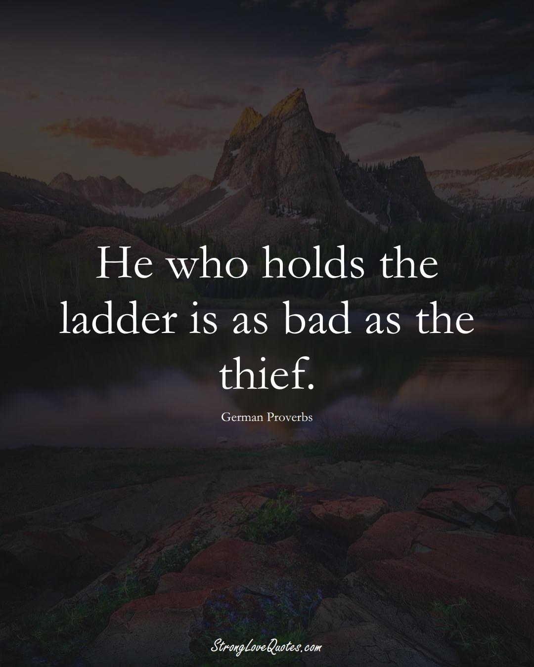 He who holds the ladder is as bad as the thief. (German Sayings);  #EuropeanSayings