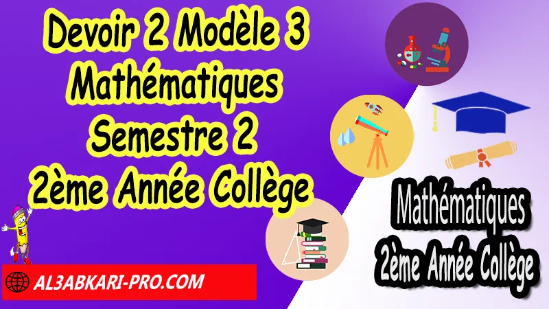 Devoir N°2 Modèle 3 de Semestre 2 - Mathématiques 2ème Année Collège 2AC Devoirs corriges de Mathématiques 2ème Année Collège 2AC BIOF , Devoir corrige Mathématiques 2APIC , Devoir de Semestre 2 Maths , Devoir de Semestre 1 Maths , Contrôle de Maths 3eme année collège avec correction , 2ème Année Collège BIOF , Collège , Mathématiques , Mathématiques 2ème Année Collège BIOF 2AC , Devoirs corrigés 2AC option française , Devoirs corrigés , Contrôle corrigé , site de devoir corrigé gratuit, Mathématiques collège maroc, الثانية اعدادي خيار فرنسي, فروض مادة الرياضيات للسنة الثانية إعدادي خيار فرنسية, الثانية اعدادي مسار دولي