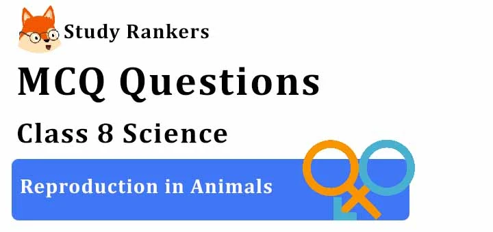 MCQ Questions for Class 8 Science: Ch 9 Reproduction in Animals