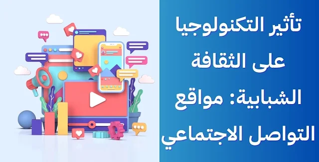 تأثير التكنولوجيا على الثقافة الشبابية: مواقع التواصل الاجتماعي بين الإيجابيات والسلبيات