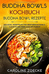 Buddha Bowls Kochbuch: Buddha Bowl Rezepte - Das Bowl Rezeptbuch für vegetarische Bowls, Clean Eating oder auch mit Fleisch