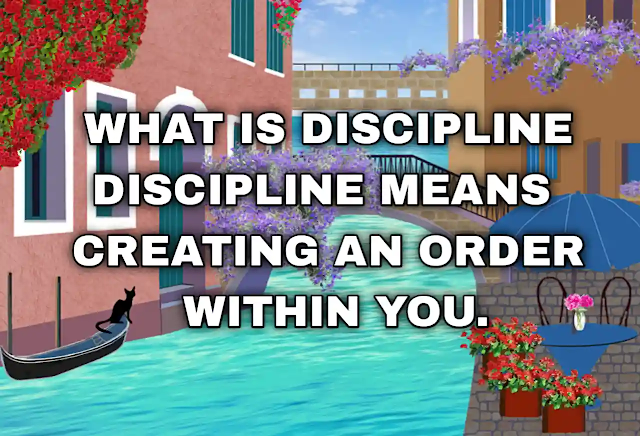 What is discipline? Discipline means creating an order within you.