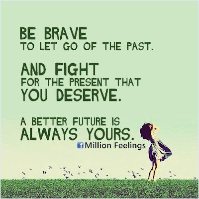 Be brave to let go of the past. And fight for the present that you deserve. A better future is always yours.

