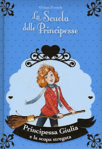 Principessa Giulia e la scopa stregata. La scuola delle principesse nella Torre d'Argento. Ediz. illustrata