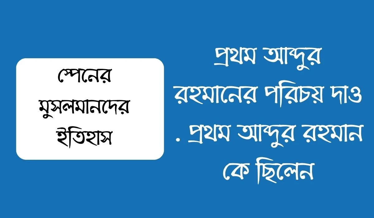 প্রথম আব্দুর রহমানের পরিচয় দাও  প্রথম আব্দুর রহমান কে ছিলেন