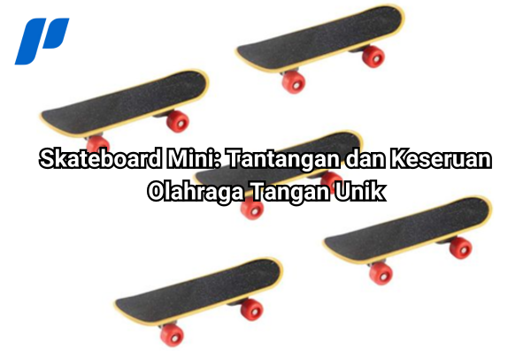 Skateboard Mini: Tantangan dan Keseruan Olahraga Tangan Unik