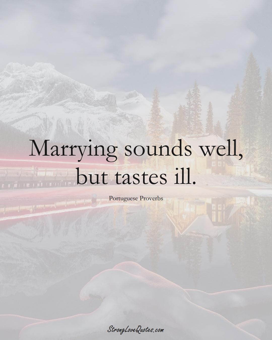 Marrying sounds well, but tastes ill. (Portuguese Sayings);  #EuropeanSayings