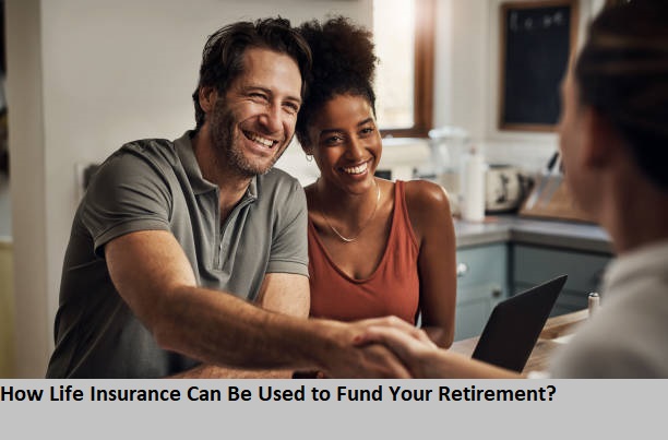 How Life Insurance Can Be Used to Fund Your Retirement?
