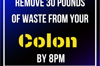 Instructions to Remove 30 Pounds Of Waste From Your Colon By 8PM